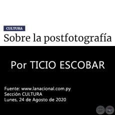 SOBRE LA POSTFOTOGRAFÍA - Por TICIO ESCOBAR - Lunes, 24 de Agosto de 2020